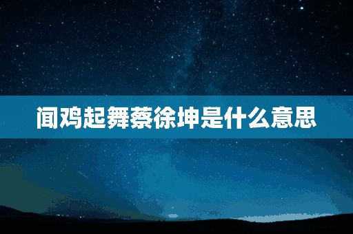 闻鸡起舞蔡徐坤是什么意思